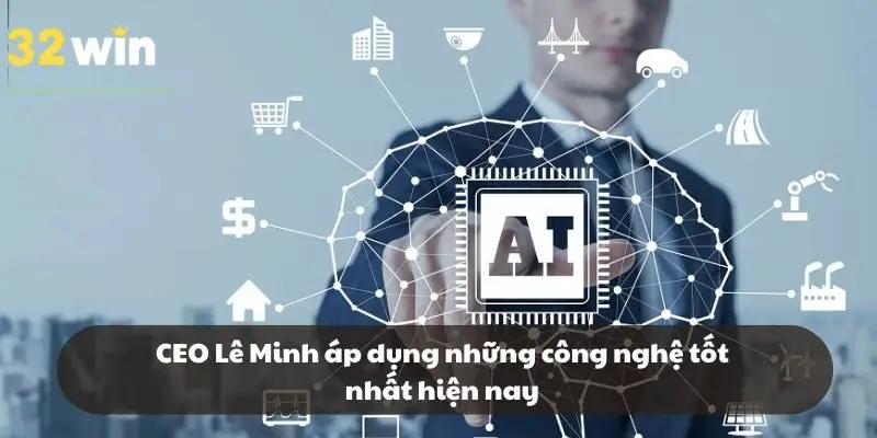 CEO Lê Minh áp dụng những công nghệ tốt nhất hiện nay