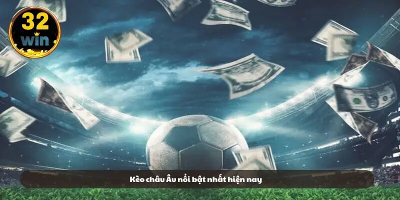 Kèo châu Âu nổi bật nhất hiện nay